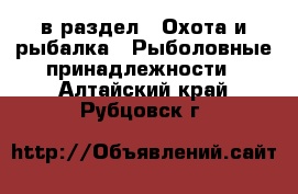  в раздел : Охота и рыбалка » Рыболовные принадлежности . Алтайский край,Рубцовск г.